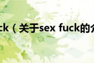 sex fuck（关于sex fuck的介绍）