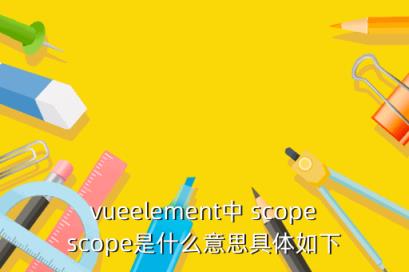 vueelement中 scopescope是什么意思具体如下
