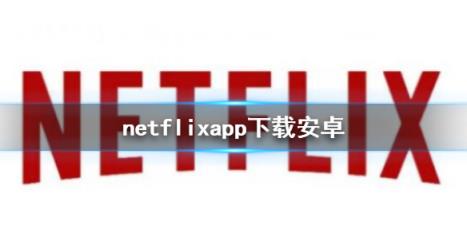 netflixapp下载安卓 网飞安卓苹果下载地址