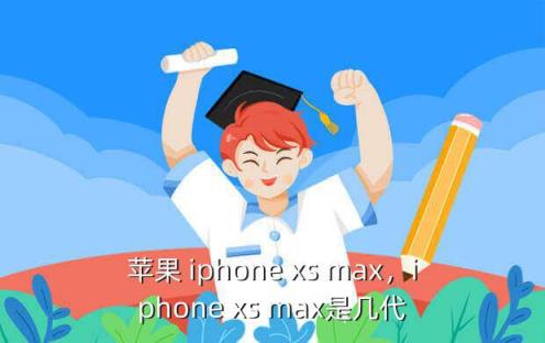 苹果 iphone xs max，iphone xs max是几代
