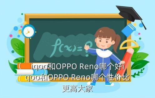 iqoo和OPPO Reno哪个好iqoo和OPPO Reno哪个性价比更高大家