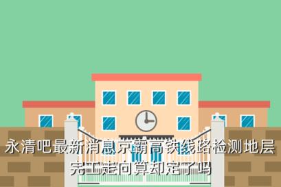 永清县高铁站什么时候建成，永清吧最新消息京霸高铁线路检测地层完工走向算却定了吗
